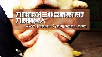 九游游戏|三亚友家宾馆持刀威胁客人(图2) 九游游戏