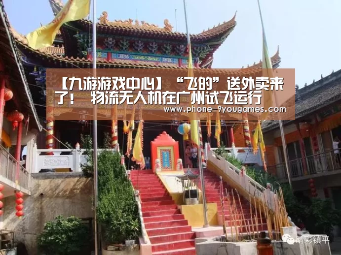 【九游游戏中心】“飞的”送外卖来了! 物流无人机在广州试飞运行(图3) 九游游戏中心