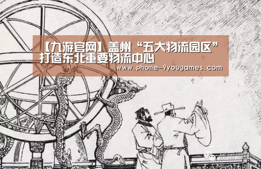【九游官网】盖州“五大物流园区”打造东北重要物流中心(图2) 九游APP下载